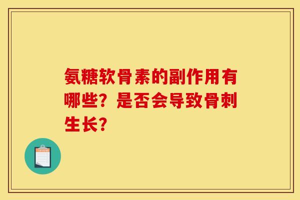 氨糖软骨素的副作用有哪些？是否会导致骨刺生长？
