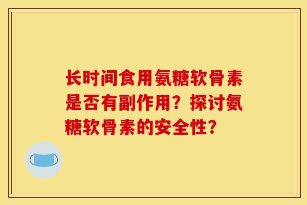 长时间食用氨糖软骨素是否有副作用？探讨氨糖软骨素的安全性？