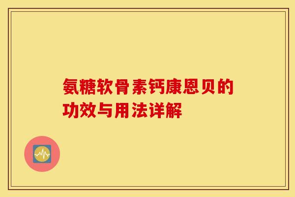 氨糖软骨素钙康恩贝的功效与用法详解