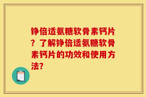 铮倍适氨糖软骨素钙片？了解铮倍适氨糖软骨素钙片的功效和使用方法？