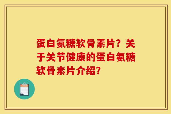 蛋白氨糖软骨素片？关于关节健康的蛋白氨糖软骨素片介绍？