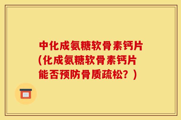 中化成氨糖软骨素钙片(化成氨糖软骨素钙片能否预防骨质疏松？)