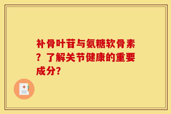 补骨叶苷与氨糖软骨素？了解关节健康的重要成分？
