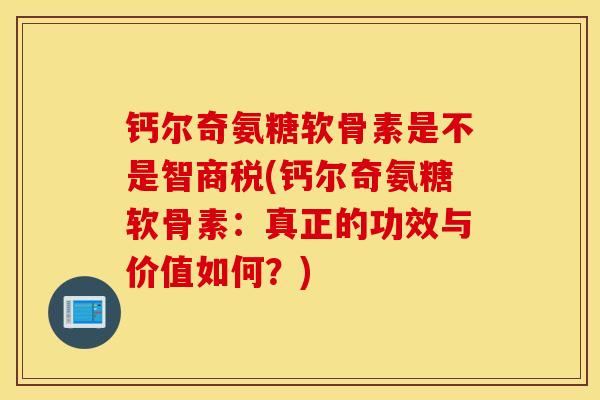 钙尔奇氨糖软骨素是不是智商税(钙尔奇氨糖软骨素：真正的功效与价值如何？)