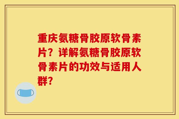 重庆氨糖骨胶原软骨素片?详解氨糖骨胶原软骨素片的功效与适用人群? 重庆氨糖骨胶原软骨素片?详解氨糖骨胶原软骨素片的功效与适用人群?