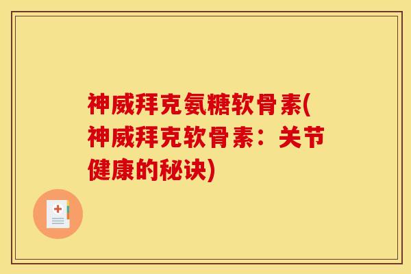 神威拜克氨糖软骨素(神威拜克软骨素：关节健康的秘诀)