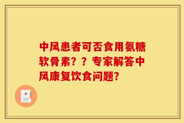 中风患者可否食用氨糖软骨素??专家解答中风康复饮食问题? 中风患者可否食用氨糖软骨素??专家解答中风康复饮食问题?