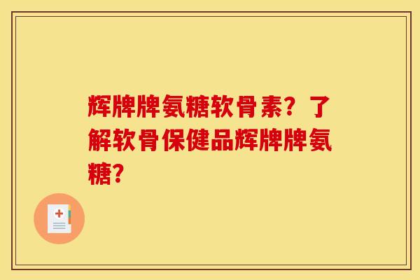 辉牌牌氨糖软骨素？了解软骨保健品辉牌牌氨糖？