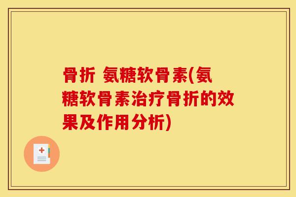 骨折 氨糖软骨素(氨糖软骨素治疗骨折的效果及作用分析)