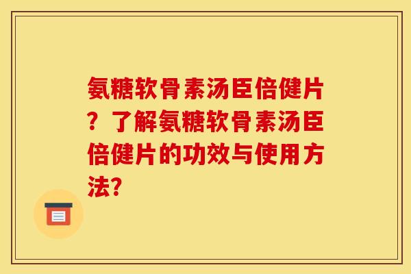 氨糖软骨素汤臣倍健片？了解氨糖软骨素汤臣倍健片的功效与使用方法？