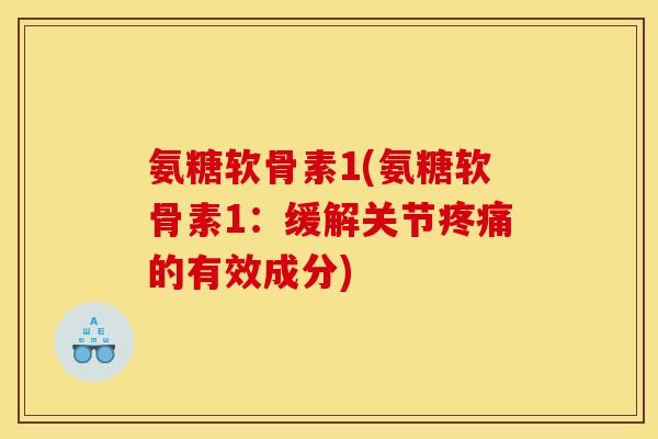 氨糖软骨素1(氨糖软骨素1:缓解关节疼痛的有效成分) 氨糖软骨素1(氨糖软骨素1:缓解关节疼痛的有效成分)