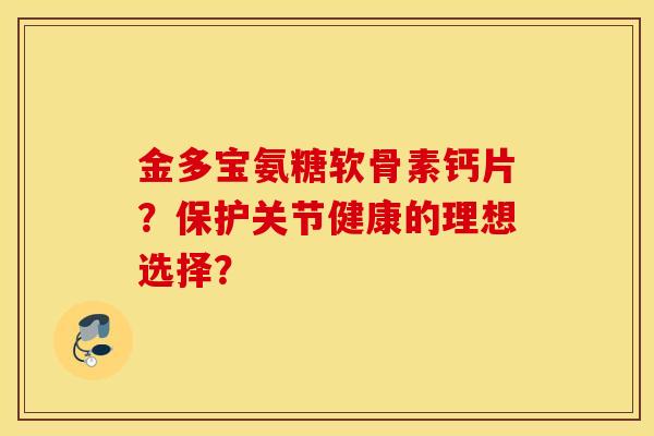 金多宝氨糖软骨素钙片？保护关节健康的理想选择？