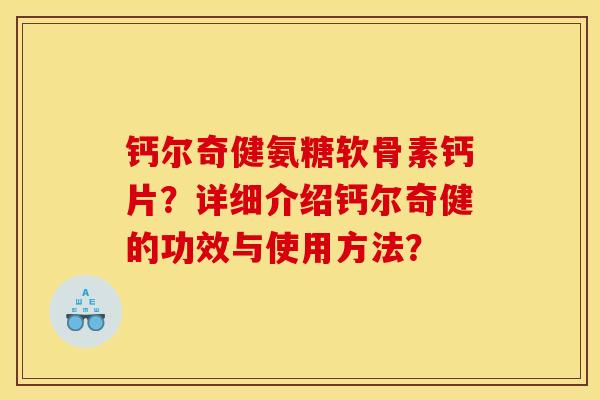 钙尔奇健氨糖软骨素钙片？详细介绍钙尔奇健的功效与使用方法？