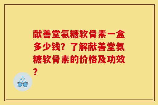 献善堂氨糖软骨素一盒多少钱？了解献善堂氨糖软骨素的价格及功效？