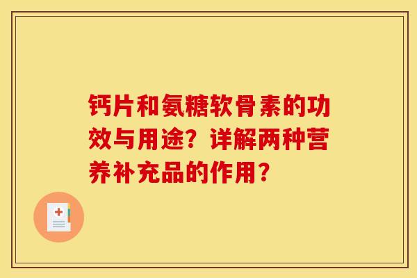 钙片和氨糖软骨素的功效与用途？详解两种营养补充品的作用？