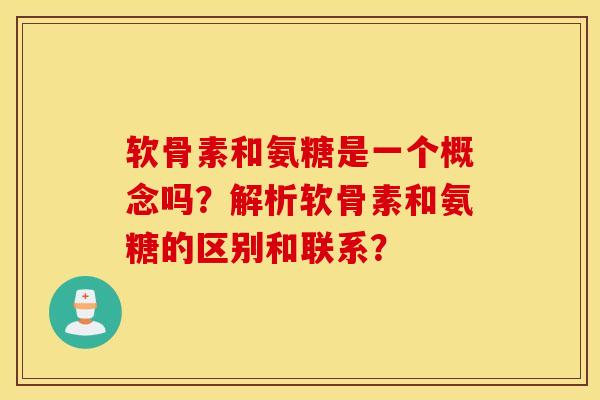 软骨素和氨糖是一个概念吗？解析软骨素和氨糖的区别和联系？