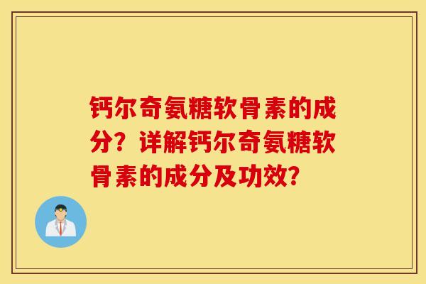 钙尔奇氨糖软骨素的成分?详解钙尔奇氨糖软骨素的成分及功效? 钙尔奇氨糖软骨素的成分?详解钙尔奇氨糖软骨素的成分及功效?