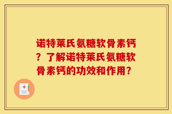 诺特莱氏氨糖软骨素钙?了解诺特莱氏氨糖软骨素钙的功效和作用? 诺特莱氏氨糖软骨素钙?了解诺特莱氏氨糖软骨素钙的功效和作用?