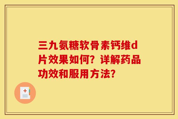 三九氨糖软骨素钙维d片效果如何？详解药品功效和服用方法？