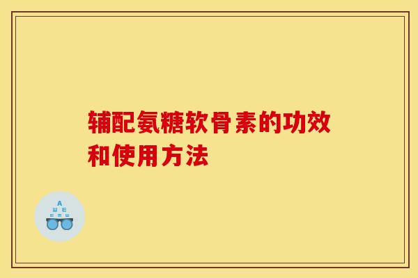 辅配氨糖软骨素的功效和使用方法