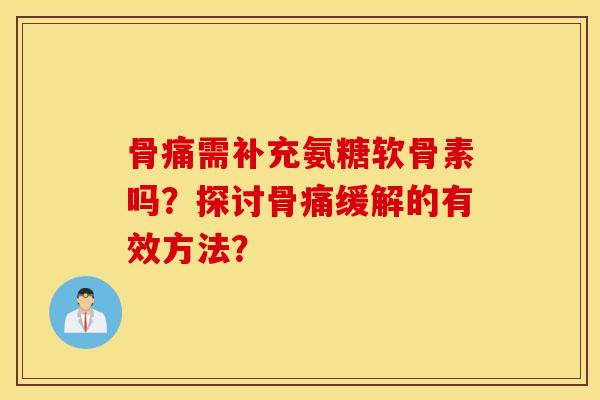 骨痛需补充氨糖软骨素吗？探讨骨痛缓解的有效方法？