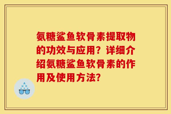 氨糖鲨鱼软骨素提取物的功效与应用？详细介绍氨糖鲨鱼软骨素的作用及使用方法？