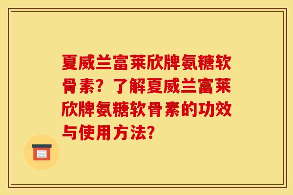 夏威兰富莱欣牌氨糖软骨素？了解夏威兰富莱欣牌氨糖软骨素的功效与使用方法？
