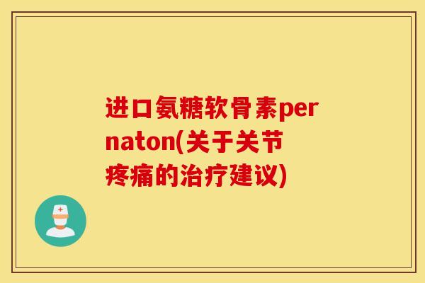 进口氨糖软骨素pernaton(关于关节疼痛的治疗建议)