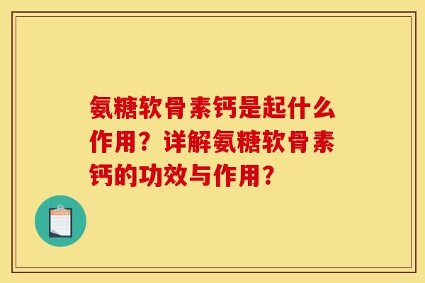 氨糖软骨素钙是起什么作用？详解氨糖软骨素钙的功效与作用？