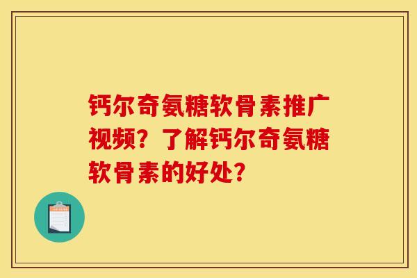 钙尔奇氨糖软骨素推广视频？了解钙尔奇氨糖软骨素的好处？