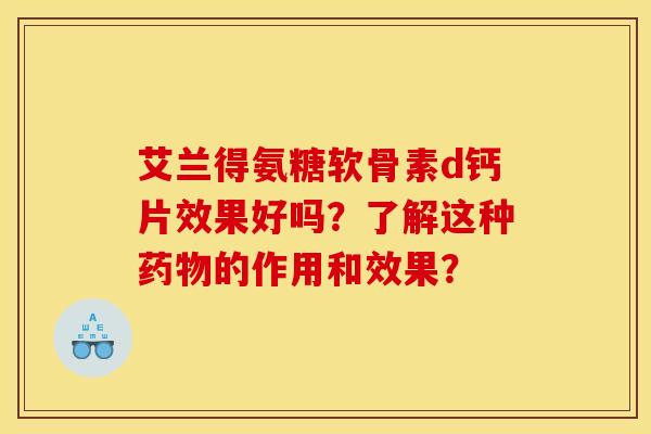 艾兰得氨糖软骨素d钙片效果好吗？了解这种药物的作用和效果？