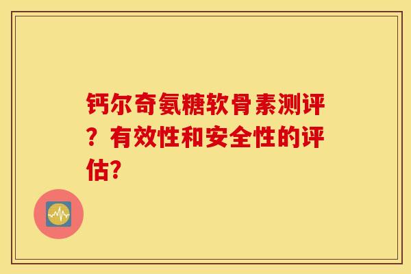 钙尔奇氨糖软骨素测评？有效性和安全性的评估？