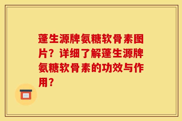蓬生源牌氨糖软骨素图片?详细了解蓬生源牌氨糖软骨素的功效与作用? 蓬生源牌氨糖软骨素图片?详细了解蓬生源牌氨糖软骨素的功效与作用?