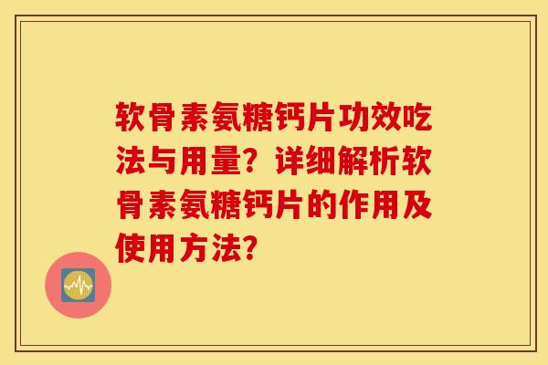 软骨素氨糖钙片功效吃法与用量？详细解析软骨素氨糖钙片的作用及使用方法？