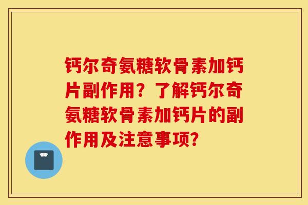 钙尔奇氨糖软骨素加钙片副作用?了解钙尔奇氨糖软骨素加钙片的副作用及注意事项? 钙尔奇氨糖软骨素加钙片副作用?了解钙尔奇氨糖软骨素加钙片的副作用及注意事项?