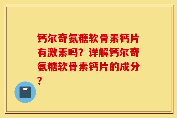 钙尔奇氨糖软骨素钙片有激素吗?详解钙尔奇氨糖软骨素钙片的成分? 钙尔奇氨糖软骨素钙片有激素吗?详解钙尔奇氨糖软骨素钙片的成分?
