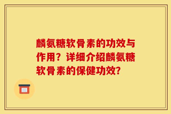 麟氨糖软骨素的功效与作用？详细介绍麟氨糖软骨素的保健功效？