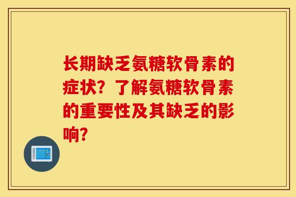 长期缺乏氨糖软骨素的症状？了解氨糖软骨素的重要性及其缺乏的影响？