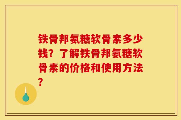 铁骨邦氨糖软骨素多少钱？了解铁骨邦氨糖软骨素的价格和使用方法？