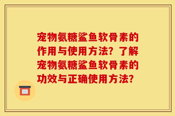 宠物氨糖鲨鱼软骨素的作用与使用方法？了解宠物氨糖鲨鱼软骨素的功效与正确使用方法？