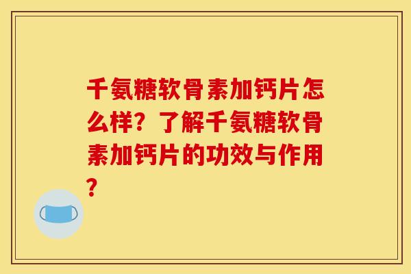 千氨糖软骨素加钙片怎么样?了解千氨糖软骨素加钙片的功效与作用? 千氨糖软骨素加钙片怎么样?了解千氨糖软骨素加钙片的功效与作用?