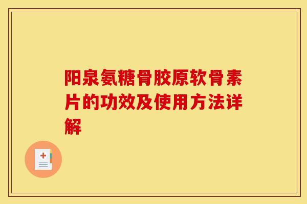 阳泉氨糖骨胶原软骨素片的功效及使用方法详解