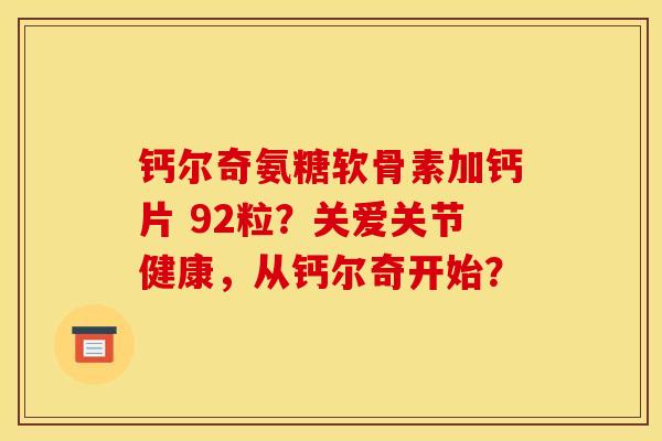 钙尔奇氨糖软骨素加钙片 92粒？关爱关节健康，从钙尔奇开始？
