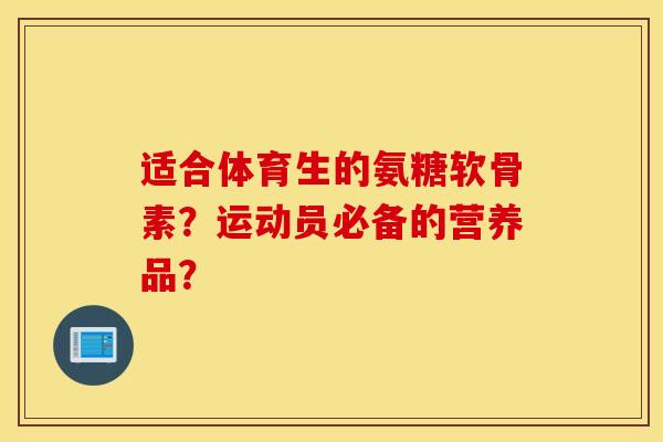 适合体育生的氨糖软骨素？运动员必备的营养品？