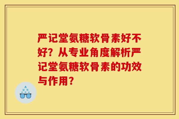 严记堂氨糖软骨素好不好？从专业角度解析严记堂氨糖软骨素的功效与作用？