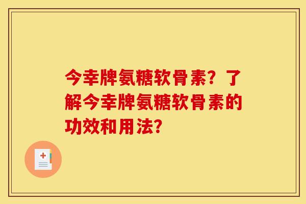 今幸牌氨糖软骨素？了解今幸牌氨糖软骨素的功效和用法？