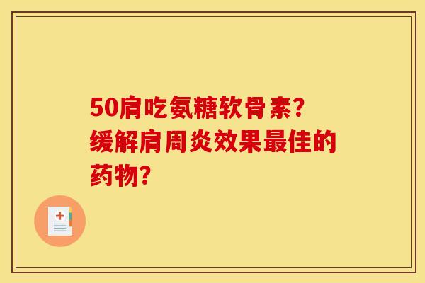 50肩吃氨糖软骨素？缓解肩周炎效果最佳的药物？