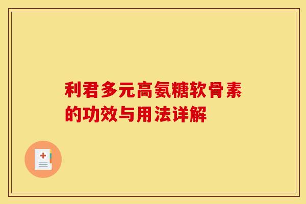 利君多元高氨糖软骨素的功效与用法详解