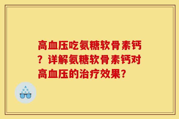 高血压吃氨糖软骨素钙？详解氨糖软骨素钙对高血压的治疗效果？
