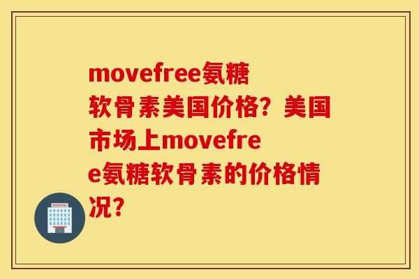 movefree氨糖软骨素美国价格?美国市场上movefree氨糖软骨素的价格情况? movefree氨糖软骨素美国价格?美国市场上movefree氨糖软骨素的价格情况?